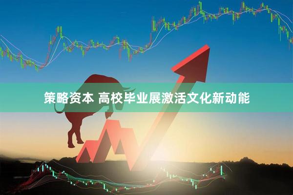 策略资本 高校毕业展激活文化新动能