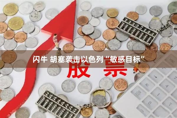 闪牛 胡塞袭击以色列“敏感目标”