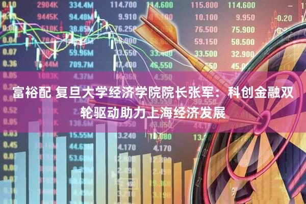 富裕配 复旦大学经济学院院长张军：科创金融双轮驱动助力上海经济发展