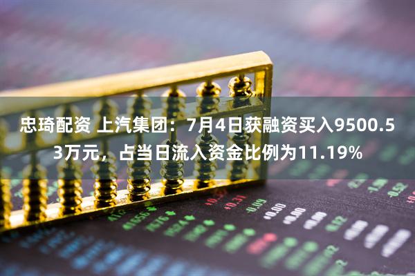 忠琦配资 上汽集团：7月4日获融资买入9500.53万元，占当日流入资金比例为11.19%