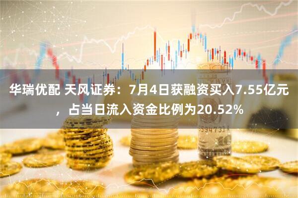 华瑞优配 天风证券：7月4日获融资买入7.55亿元，占当日流入资金比例为20.52%