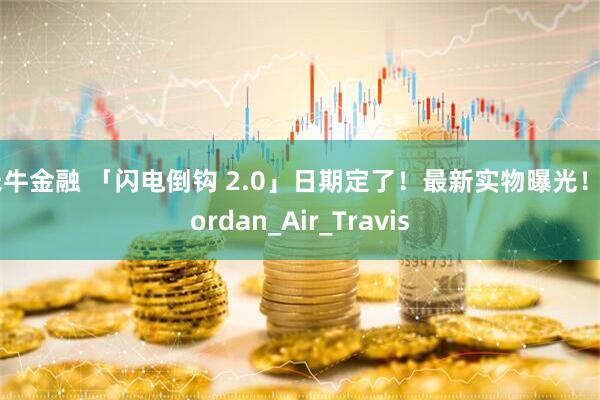 米牛金融 「闪电倒钩 2.0」日期定了！最新实物曝光！_Jordan_Air_Travis