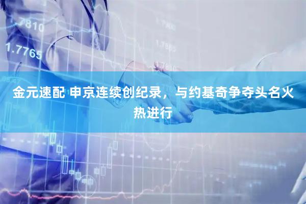 金元速配 申京连续创纪录，与约基奇争夺头名火热进行