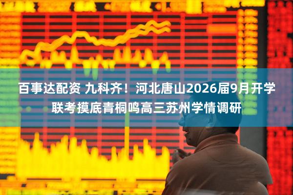 百事达配资 九科齐！河北唐山2026届9月开学联考摸底青桐鸣高三苏州学情调研