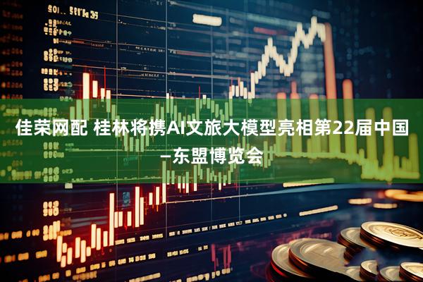 佳荣网配 桂林将携AI文旅大模型亮相第22届中国—东盟博览会