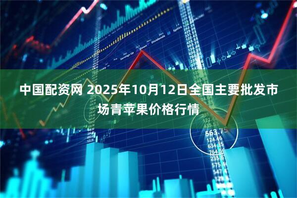 中国配资网 2025年10月12日全国主要批发市场青苹果价格行情